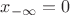 $x_{-\infty}=0$