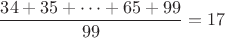 $$\dfrac{34+35+\dots +65+99}{99}=17$$