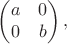 $$\begin{pmatrix}a&0\\0&b\end{pmatrix},$$