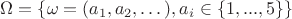 $\Omega=\{\omega=(a_1,a_2,\dots), a_i \in \{1,...,5\}\}$