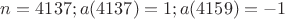 $n=4137;a(4137)=1;a(4159)=-1$