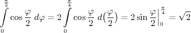 $\displaystyle\int\limits_0^{\frac{\pi}{2}}\cos\frac{\varphi}{2}\;d\varphi=2\displaystyle\int\limits_0^{\frac{\pi}{4}}\cos\frac{\varphi}{2}\;d\big(\frac{\varphi}{2}\big)=2\sin\frac{\varphi}{2}\Big|_{0}^{\frac{\pi}{4}}=\sqrt 2$