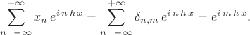 $$ \sum^{+\infty}_{n=-\infty} x_n \, e^{i \, n \, h\,  x} = 
\sum^{+\infty}_{n=-\infty} \delta_{n,m} \, e^{i \, n \, h \, x} =  e^{i \, m \, h \, x} . $$