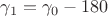 $\gamma_1 = \gamma_0 - 180$