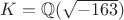 $K = \mathbb{Q}(\sqrt{-163})$