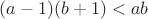 $(a-1)(b+1)<ab$ $(a-1)(b+1)<ab$
