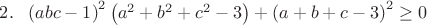$2.~~\left(abc-1\right)^2\left(a^2+b^2+c^2-3\right)+\left(a+b+c-3\right)^2\geq0$