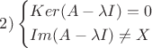 $2)\left\{\!\begin{aligned}
&   Ker(A-\lambda I)={0} \\
&   Im(A-\lambda I)\ne X
\end{aligned}\right.$