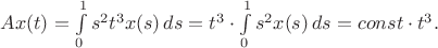 $Ax(t)=\int\limits_0^1 s^2 t^3 x(s) \, ds = t^3 \cdot \int\limits_0^1 s^2 x(s) \, ds = const\cdot t^3.$