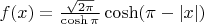 $f(x) =  \frac{\sqrt{2 \pi}}{\cosh \pi} \cosh(\pi - |x|)$