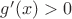 $g'(x)>0$