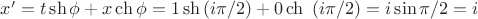 $x' = t \sh \phi + x \ch \phi = 1 \sh {(i \pi /2)} + 0 \ch \ {(i \pi /2)} = i \sin {\pi / 2} = i$