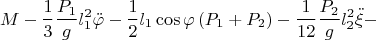 \[
M - \frac{1}
{3}\frac{{P_1 }}
{g}l_1^2 \ddot \varphi  - \frac{1}
{2}l_1 \cos \varphi \left( {P_1  + P_2 } \right) - \frac{1}
{{12}}\frac{{P_2 }}
{g}l_2^2 \ddot \xi  - 
\]