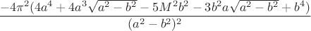 $$
\frac{-4\pi^2(4a^4+4a^3\sqrt{a^2-b^2}-5M^2b^2-3b^2a\sqrt{a^2-b^2}+b^4)}{(a^2-b^2)^2}
$$