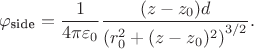 $$
\varphi_\text{side} = \dfrac{1}{4 \pi \varepsilon_0} \dfrac{(z - z_0)d}{\left( r_0^2 + (z - z_0)^2 \right)^{3/2} }.
$$