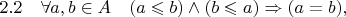 $2.2\quad\forall a, b \in A \quad (a \leqslant b) \wedge (b \leqslant a) \Rightarrow (a = b),$