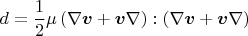 $$d=\frac{1}{2}\mu\left(\nabla\boldsymbol{v} + \boldsymbol{v}\nabla\right):\left(\nabla\boldsymbol{v} + \boldsymbol{v}\nabla\right)$$