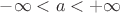 $-\infty < a < +\infty$