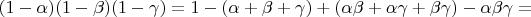 $(1-\alpha)(1-\beta)(1-\gamma)=1-(\alpha+\beta+\gamma)+(\alpha\beta+\alpha\gamma+\beta\gamma)-\alpha\beta\gamma=$