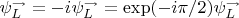 $\psi_{L}^{\rightarrow} = -i \psi_{L}^{\rightarrow} = \exp(-i \pi/2)  \psi_{L}^{\rightarrow} $