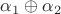 $\alpha_1 \oplus \alpha_2$