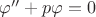 $\varphi''+p\varphi=0$