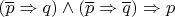 $(\overline{p} \Rightarrow q) \wedge (\overline{p} \Rightarrow \overline{q}) \Rightarrow p$