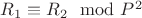 $R_1\equiv R_2\mod P^2$