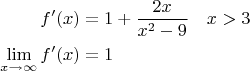 $$\begin{align*} f'(x)& =1+\dfrac{2x}{x^2-9} && x> 3 \\
\lim_{x \to \infty}f'(x)& =1
\end{align*}$$