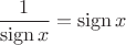 $\dfrac{1}{\mathop\mathrm{sign} x}=\mathop\mathrm{sign} x$