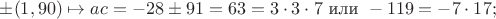 $\pm(1,90)\mapsto ac=-28\pm91=63=3\cdot3\cdot7\text{ или }-119=-7\cdot17;$
