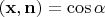 $(\mathbf{x},\mathbf{n})=\cos\alpha$