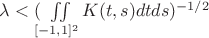$\lambda<(\iint\limits_{[-1,1]^2} K(t,s)dtds)^{-1/2}$