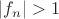 $|f_n|>1$