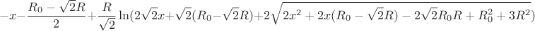$$-x-\frac{R_{0}-\sqrt{2}R}{2}+\frac{R}{\sqrt{2}}\ln(2\sqrt{2}x+\sqrt{2}(R_{0}-\sqrt{2}R)+2\sqrt{2x^2+2x(R_{0}-\sqrt{2}R)-2\sqrt{2}R_{0}R+R_{0}^2+3R^2})$$