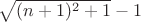 $\sqrt{(n+1)^2+1}-1$