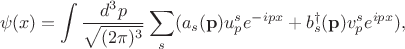 $$\psi(x)=\int\frac{d^3p}{\sqrt{(2\pi)^3}}\sum_s(a_s(\mathbf{p})u_p^se^{-ipx}+b_s^\dagger(\mathbf{p})v_p^se^{ipx}),$$ $$\psi(x)=\int\frac{d^3p}{\sqrt{(2\pi)^3}}\sum_s(a_s(\mathbf{p})u_p^se^{-ipx}+b_s^\dagger(\mathbf{p})v_p^se^{ipx}),$$
