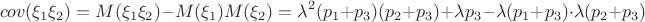 $$cov(\xi_1 \xi_2) =  M(\xi_1 \xi_2) - M(\xi_1) M(\xi_2) = \lambda^2 (p_1+p_3)(p_2+p_3) + \lambda p_3 - \lambda (p_1+p_3) \cdot \lambda (p_2+p_3)$$