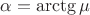 $\alpha = \arctg{\mu}$