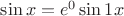 $\sin x = e^0 \sin 1x$