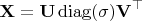 $$\mathbf X = \mathbf U \operatorname{diag}(\mathbf \sigma) \mathbf{V}^\top$$