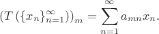 $$\left(T\left(\{x_n\}_{n=1}^{\infty}\right)\right)_m = \sum\limits_{n=1}^{\infty}a_{mn}x_n.$$