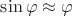 $\[\sin \varphi  \approx \varphi \]$