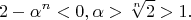 $$ 2 - \alpha^{n} < 0, \alpha > \sqrt[n]{2} > 1. $$