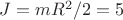 $J=mR^2/2=5$