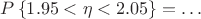 $P \left\lbrace 1.95  < \eta < 2.05 \right\rbrace=\ldots$