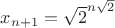 $x_{n+1}=\sqrt{2}^{n\sqrt{2}}$