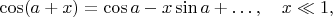 $$
\cos(a+x)=\cos a-x\sin a+\ldots,\quad x\ll1,
$$
