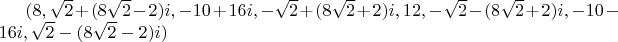 $(8, \sqrt 2 + (8\sqrt 2 - 2)i, -10 + 16i, -\sqrt 2 + (8\sqrt 2 + 2)i, 12, -\sqrt 2 - (8\sqrt 2 + 2)i, -10 - 16i, \sqrt 2 - (8\sqrt 2 - 2)i)$