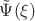 $\tilde{\Psi}(\xi)$